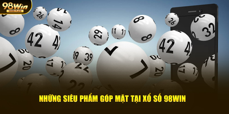 Những siêu phẩm góp mặt tại xổ số 98win 