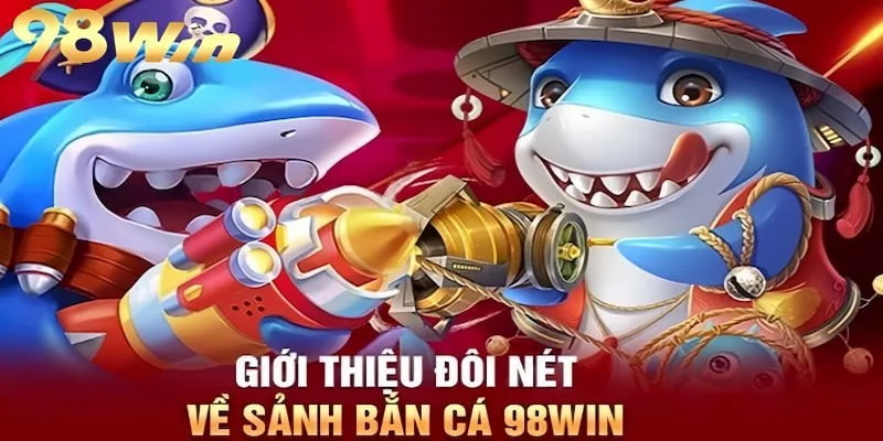 Bắn cá 98WIN là sảnh cược được đông đảo hội viên tại nhà cái yêu thích