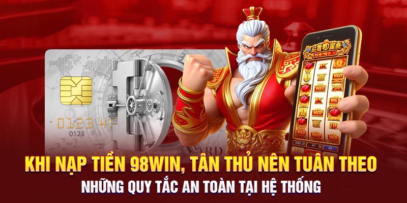 Một số lưu ý quan trọng khi nạp tiền 98Win cho tân thủ